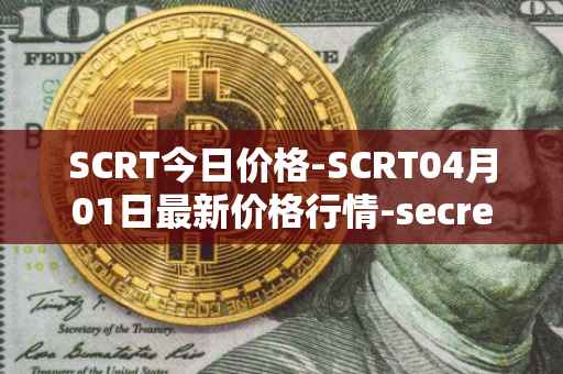 SCRT今日价格-SCRT04月01日最新价格行情-secret最新走势消息