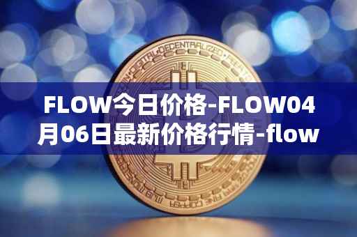 FLOW今日价格-FLOW04月06日最新价格行情-flow最新走势消息