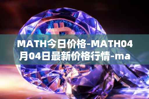 MATH今日价格-MATH04月04日最新价格行情-mathwallet最新走势消息