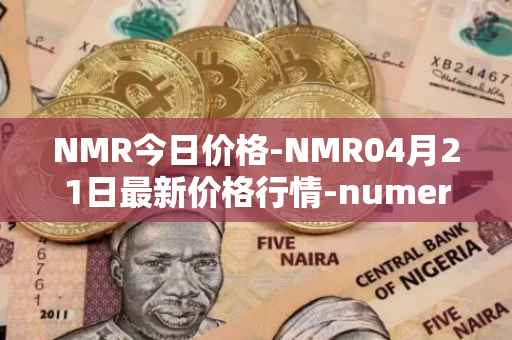 NMR今日价格-NMR04月21日最新价格行情-numeraire最新走势消息