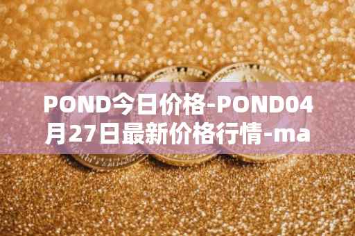 POND今日价格-POND04月27日最新价格行情-marlin最新走势消息