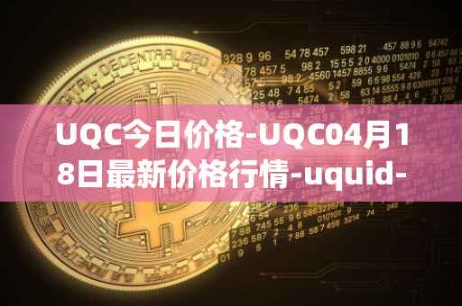 UQC今日价格-UQC04月18日最新价格行情-uquid-coin最新走势消息