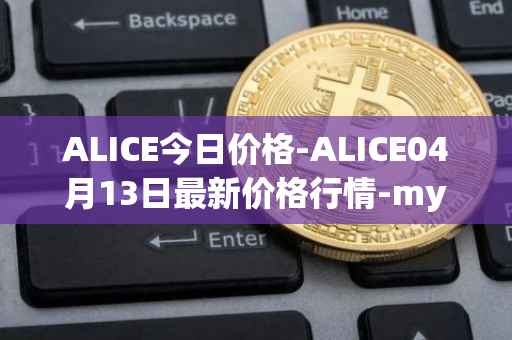 ALICE今日价格-ALICE04月13日最新价格行情-my-neighbor-alice最新走势消息