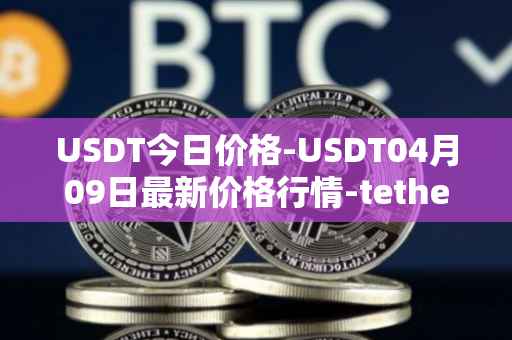 USDT今日价格-USDT04月09日最新价格行情-tether最新走势消息