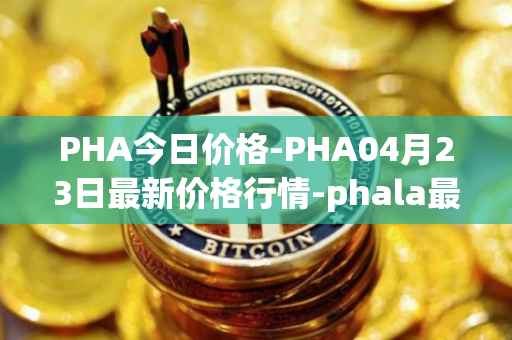 PHA今日价格-PHA04月23日最新价格行情-phala最新走势消息
