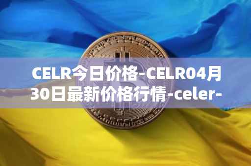 CELR今日价格-CELR04月30日最新价格行情-celer-network最新走势消息