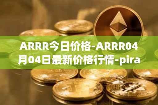 ARRR今日价格-ARRR04月04日最新价格行情-pirate-chain最新走势消息