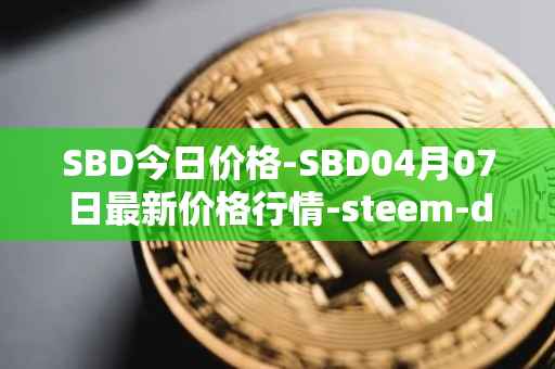 SBD今日价格-SBD04月07日最新价格行情-steem-dollars最新走势消息