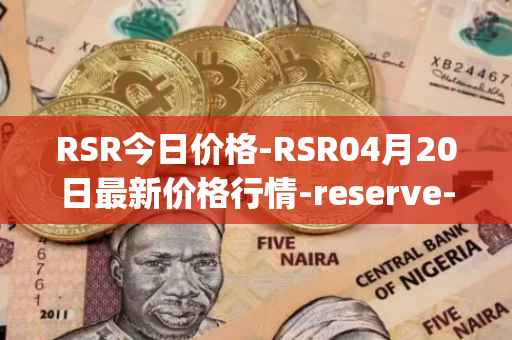 RSR今日价格-RSR04月20日最新价格行情-reserve-protocol最新走势消息