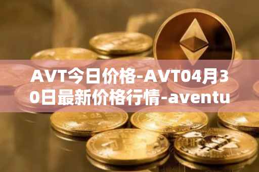 AVT今日价格-AVT04月30日最新价格行情-aventus最新走势消息