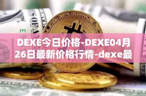 DEXE今日价格-DEXE04月26日最新价格行情-dexe最新走势消息