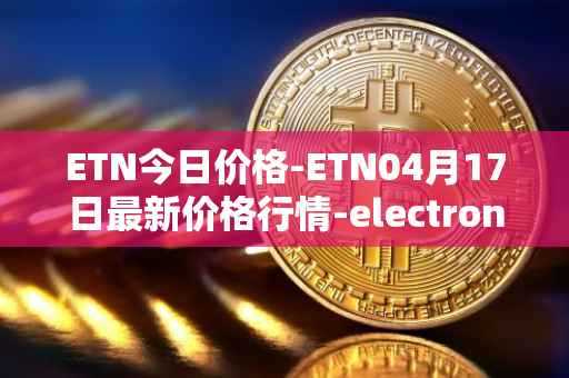 ETN今日价格-ETN04月17日最新价格行情-electroneum最新走势消息