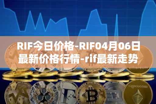 RIF今日价格-RIF04月06日最新价格行情-rif最新走势消息
