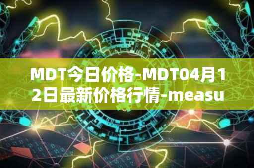 MDT今日价格-MDT04月12日最新价格行情-measurable-data-token最新走势消息