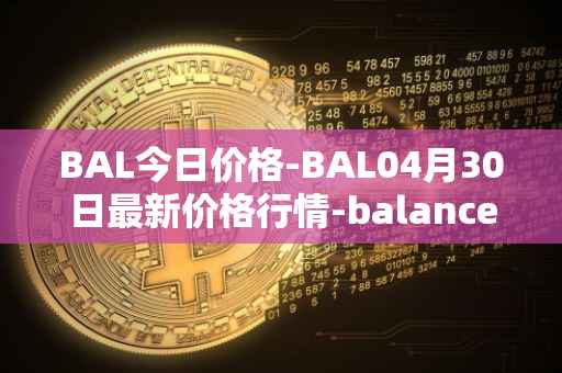 BAL今日价格-BAL04月30日最新价格行情-balancer最新走势消息