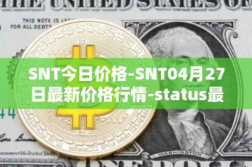 SNT今日价格-SNT04月27日最新价格行情-status最新走势消息
