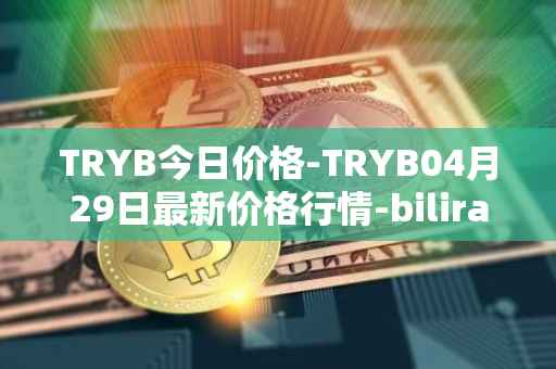 TRYB今日价格-TRYB04月29日最新价格行情-bilira最新走势消息