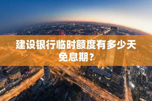 建设银行临时额度有多少天免息期？
