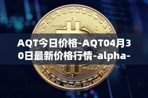 AQT今日价格-AQT04月30日最新价格行情-alpha-quark-token最新走势消息