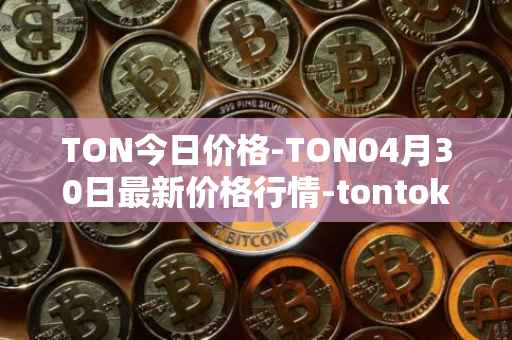 TON今日价格-TON04月30日最新价格行情-tontoken最新走势消息