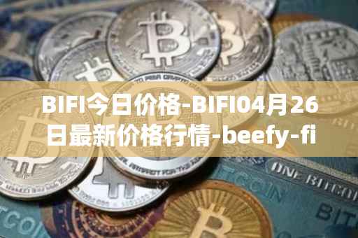 BIFI今日价格-BIFI04月26日最新价格行情-beefy-finance最新走势消息