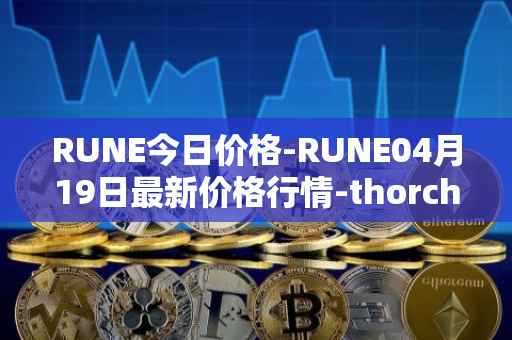 RUNE今日价格-RUNE04月19日最新价格行情-thorchain最新走势消息