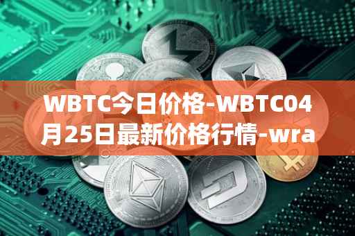 WBTC今日价格-WBTC04月25日最新价格行情-wrapped-bitcoin最新走势消息