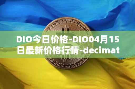 DIO今日价格-DIO04月15日最新价格行情-decimated最新走势消息