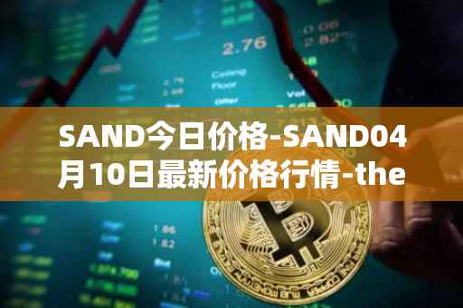 SAND今日价格-SAND04月10日最新价格行情-the-sandbox最新走势消息