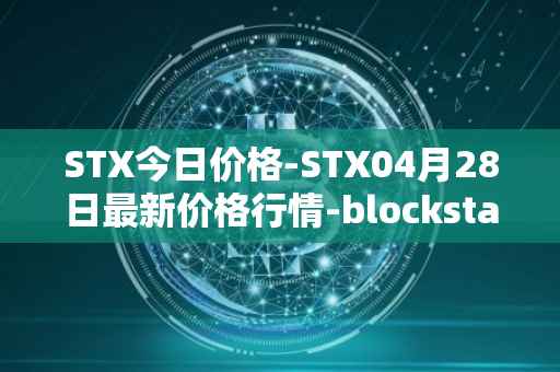STX今日价格-STX04月28日最新价格行情-blockstack最新走势消息