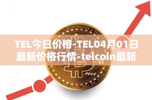 TEL今日价格-TEL04月01日最新价格行情-telcoin最新走势消息