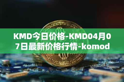 KMD今日价格-KMD04月07日最新价格行情-komodo最新走势消息