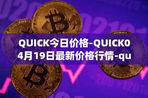 QUICK今日价格-QUICK04月19日最新价格行情-quickswap最新走势消息