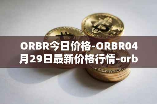 ORBR今日价格-ORBR04月29日最新价格行情-orbler最新走势消息