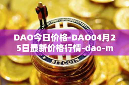 DAO今日价格-DAO04月25日最新价格行情-dao-maker最新走势消息