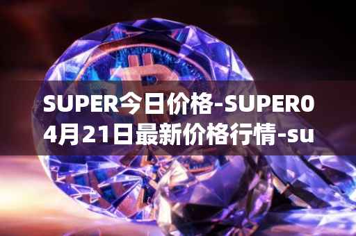 SUPER今日价格-SUPER04月21日最新价格行情-superfarm最新走势消息