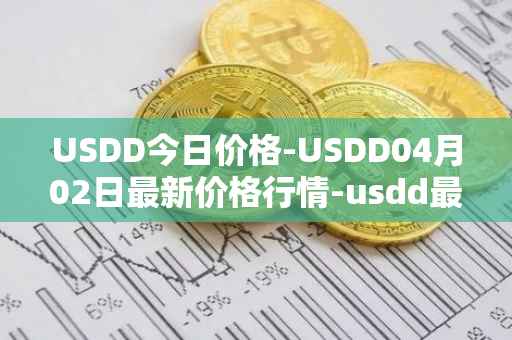 USDD今日价格-USDD04月02日最新价格行情-usdd最新走势消息