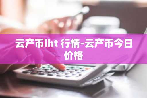 云产币iht 行情-云产币今日价格