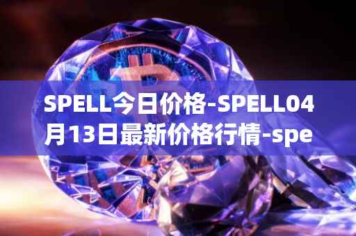 SPELL今日价格-SPELL04月13日最新价格行情-spell-token最新走势消息