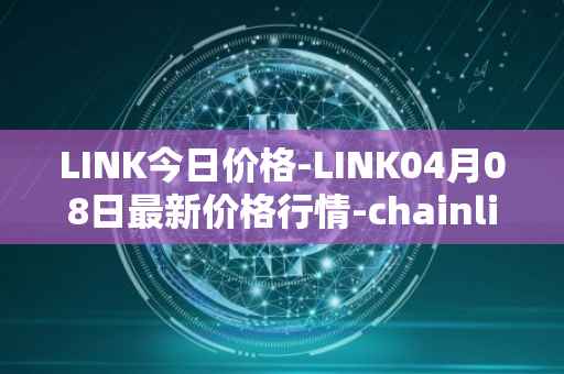 LINK今日价格-LINK04月08日最新价格行情-chainlink最新走势消息