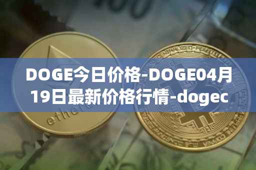 DOGE今日价格-DOGE04月19日最新价格行情-dogecoin最新走势消息