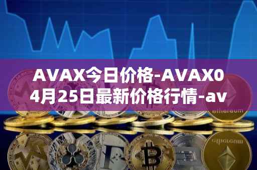 AVAX今日价格-AVAX04月25日最新价格行情-avalanche最新走势消息