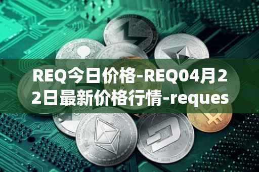 REQ今日价格-REQ04月22日最新价格行情-request-network最新走势消息