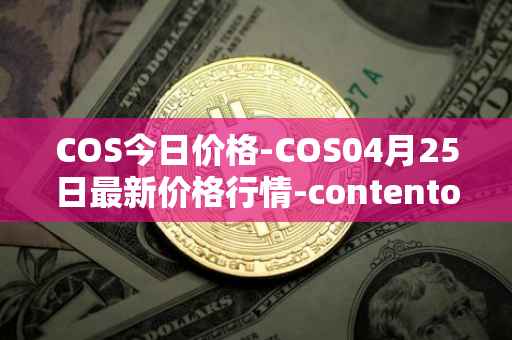 COS今日价格-COS04月25日最新价格行情-contentos最新走势消息
