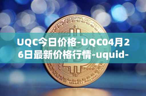 UQC今日价格-UQC04月26日最新价格行情-uquid-coin最新走势消息