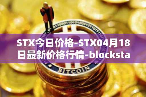 STX今日价格-STX04月18日最新价格行情-blockstack最新走势消息