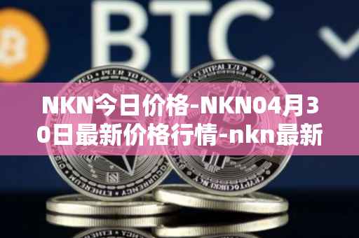 NKN今日价格-NKN04月30日最新价格行情-nkn最新走势消息