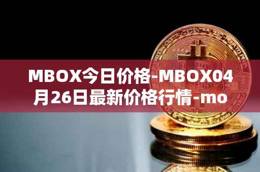 MBOX今日价格-MBOX04月26日最新价格行情-mobox最新走势消息