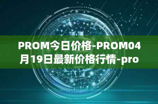 PROM今日价格-PROM04月19日最新价格行情-prometeus最新走势消息