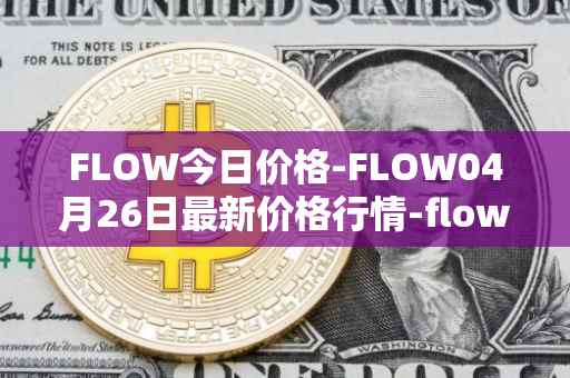 FLOW今日价格-FLOW04月26日最新价格行情-flow最新走势消息
